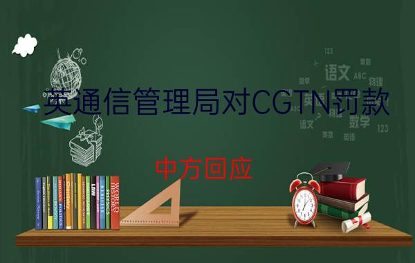 英通信管理局对CGTN罚款 中方回应 具体怎样的